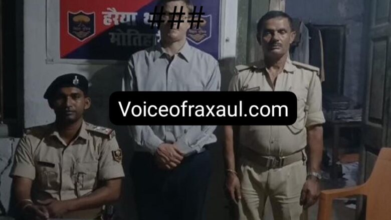रक्सौल बॉर्डर से नेपाल जा रहा अमेरिकी नागरिक गिरफ्तार,अवैध रूप से रह रहा था भारत में,मामले की जांच और करवाई शुरू!