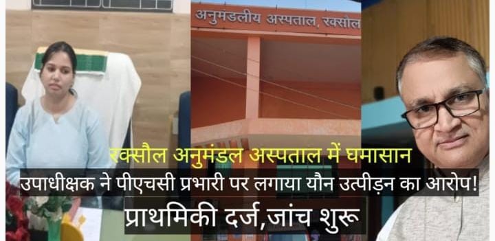 रक्सौल अनुमंडल अस्पताल में गहराया विवाद: भ्रष्टाचार के खुलासे के बीच उपाधीक्षक ने phc प्रभारी पर दर्ज कराई यौन उत्पीड़न की FIR