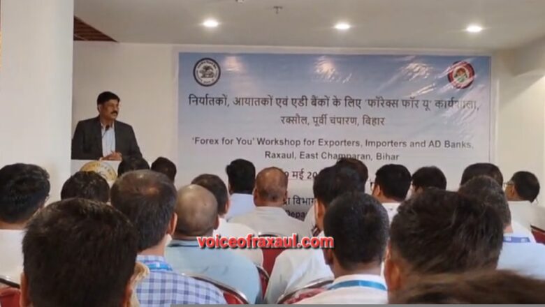 रक्सौल में भारतीय रिजर्व बैंक की ‘फॉरेक्स फॉर यू’ कार्यशाला:व्यापारी बैंकों, तथा निर्यातकों/आयातकों की रही सहभागिता