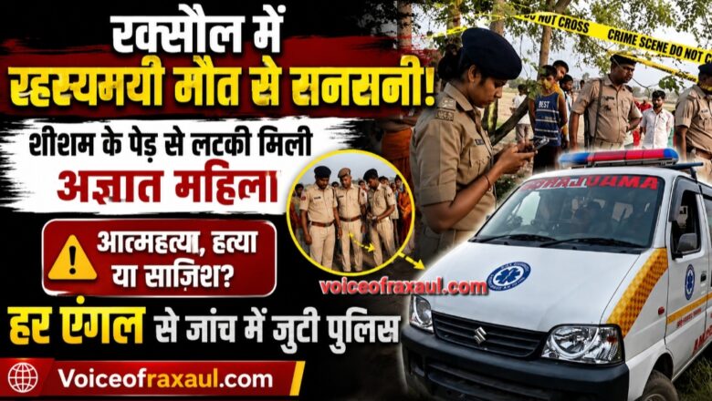 रक्सौल सीमा क्षेत्र में रहस्यमयी मौत: पेड़ से लटकी मिली अज्ञात महिला, जहर और फंदे ने बढ़ाई गुत्थी