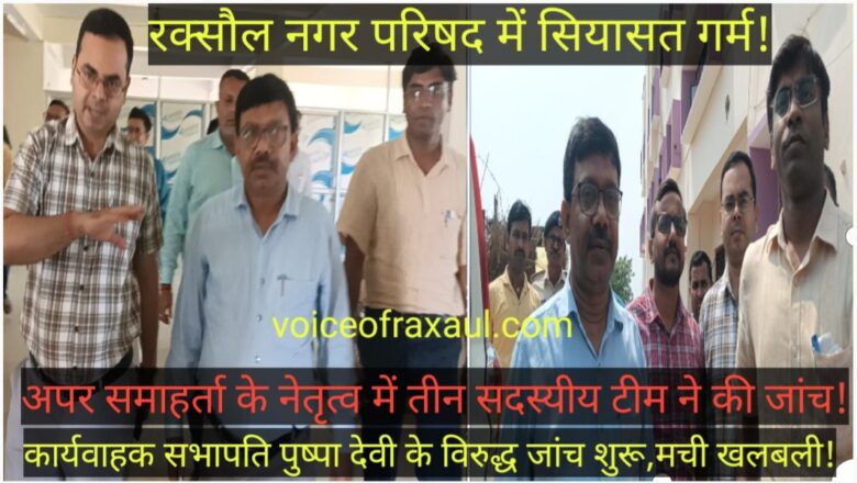 रक्सौल नगर परिषद में बढ़ी हलचल, अपर समाहर्ता के नेतृत्व वाली 3 सदस्यीय जांच टीम ने शुरू की कार्यवाहक सभापति पुष्पा देवी पर लगे आरोपों की जांच !