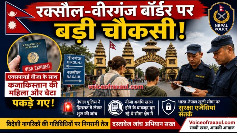 रक्सौल-वीरगंज बॉर्डर पर बढ़ी सुरक्षा चौकसी: एक्सपायर्ड वीजा के साथ घूम रही कजाकिस्तान की महिला और उसका बेटा पकड़े गए