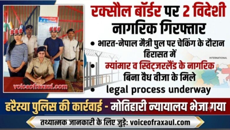 रक्सौल बॉर्डर पर जांच के दौरान 2 विदेशी नागरिक हिरासत में:हरैया थाना पुलिस के अनुसार, म्यांमार और स्विट्जरलैंड के नागरिकों के पास वैध यात्रा दस्तावेज नहीं पाए गए