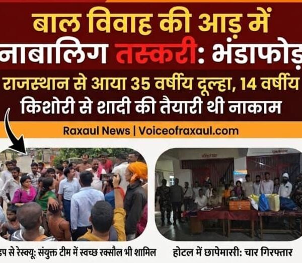 राजस्थान का दूल्हा 14 वर्षीय नाबालिग से शादी करने बिहार बॉर्डर पहुंचा, रक्सौल में मानव तस्करी की आशंका में चार गिरफ्तार