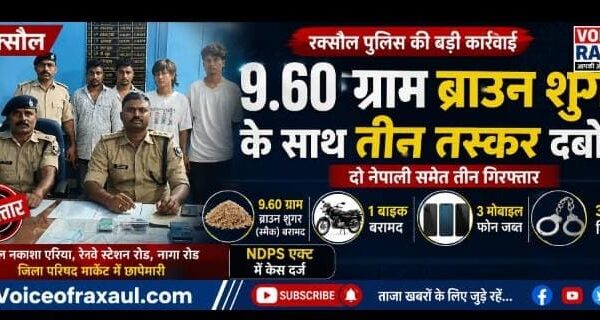 रक्सौल में 9.60 ग्राम ब्राउन शुगर के साथ दो नेपाली समेत तीन तस्कर दबोचे
