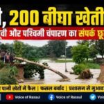 सड़क टूटी, 200 बीघा से अधिक फसलें जलमग्न, पूर्वी-पश्चिमी चंपारण का संपर्क बाधित