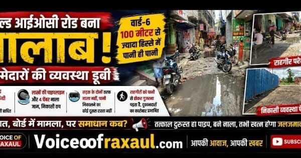 रक्सौल :ओल्ड आईओसी रोड बना ‘तालाब’, जिम्मेदारों की व्यवस्था डूबी,’अच्छे दिनों’ पर सवाल!