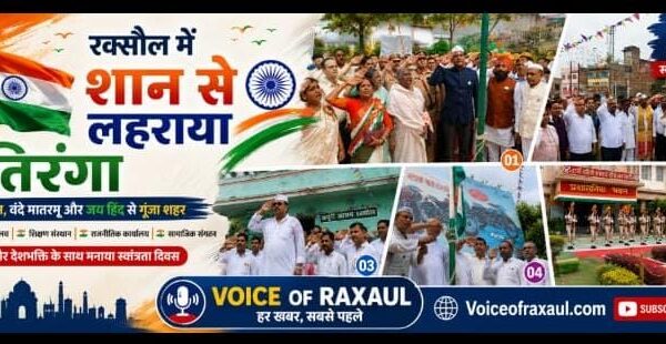 रक्सौल में शान से लहराया तिरंगा, राष्ट्रगान और वंदे मातरम् से गूंजा शहर!