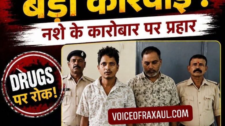 रक्सौल:आश्रम रोड से प्रतिबंधित नशीली ड्रग्स के साथ दो गिरफ्तार