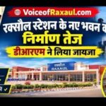 रक्सौल स्टेशन के नए भवन का निर्माण तेज, डीआरएम ने लिया जायजा