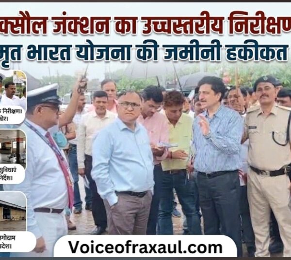 भारत-नेपाल सीमा का द्वार रक्सौल स्टेशन बनेगा हाईटेक, GM डिंपी गर्ग ने परखी अमृत भारत योजना की जमीनी हकीकत