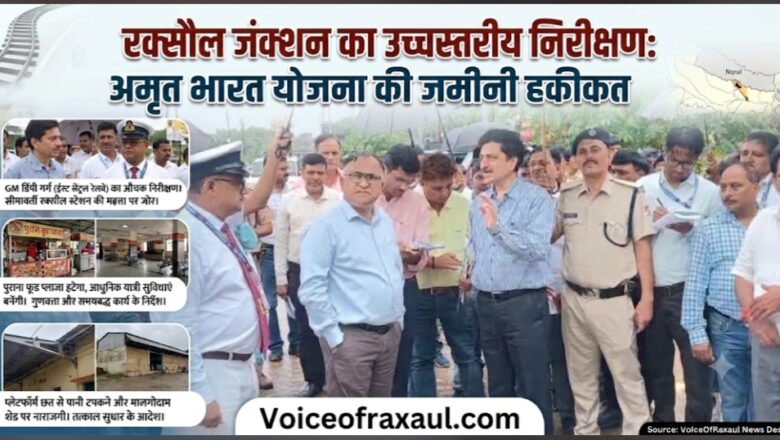 भारत-नेपाल सीमा का द्वार रक्सौल स्टेशन बनेगा हाईटेक, GM डिंपी गर्ग ने परखी अमृत भारत योजना की जमीनी हकीकत
