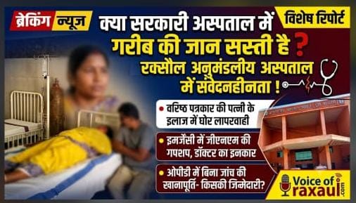 क्या सरकारी अस्पताल में गरीब मरीज की जान की कीमत कम है? रक्सौल अनुमंडलीय अस्पताल में डॉक्टर की लापरवाही ने खड़े किए गंभीर सवाल
