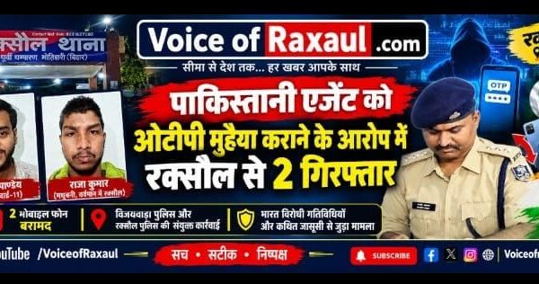 पाकिस्तानी एजेंट को ओटीपी मुहैया कराने के आरोप में रक्सौल से 2 गिरफ्तार